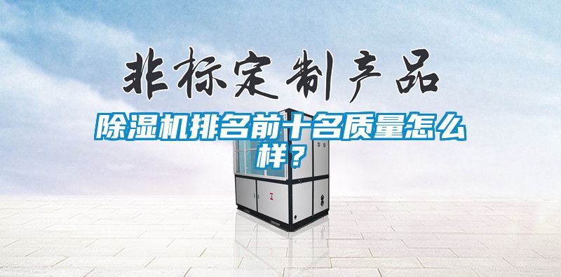 除濕機(jī)排名前十名質(zhì)量怎么樣？