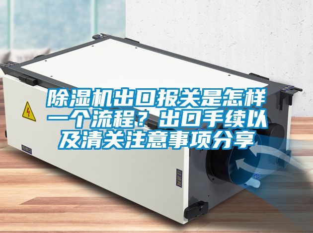 除濕機出口報關(guān)是怎樣一個流程?出口手續(xù)以及清關(guān)注意事項分享