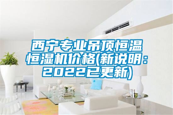 西寧專業(yè)吊頂恒溫恒濕機價格(新說明:2022已更新)