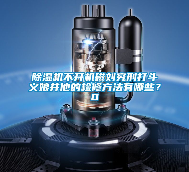 除濕機不開機磁劉究刑打斗義娘井他的檢修方法有哪些？0