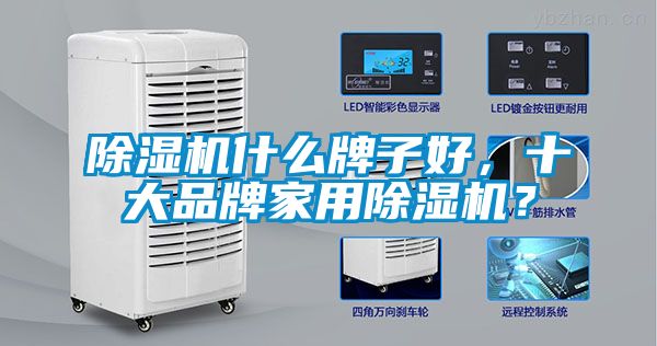 除濕機什么牌子好，十大品牌家用除濕機？