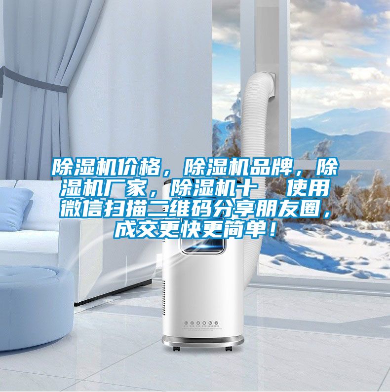除濕機(jī)價(jià)格，除濕機(jī)品牌，除濕機(jī)廠家，除濕機(jī)十  使用微信掃描二維碼分享朋友圈，成交更快更簡(jiǎn)單！