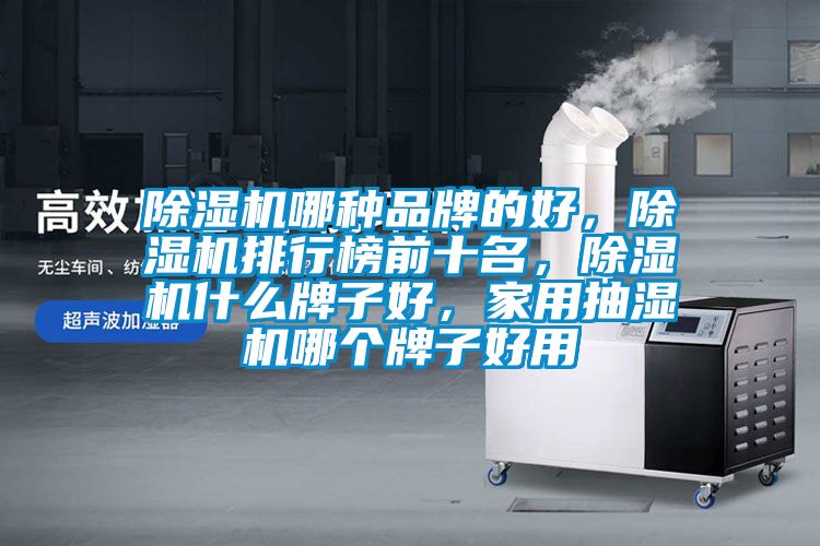 除濕機(jī)哪種品牌的好，除濕機(jī)排行榜前十名，除濕機(jī)什么牌子好，家用抽濕機(jī)哪個牌子好用