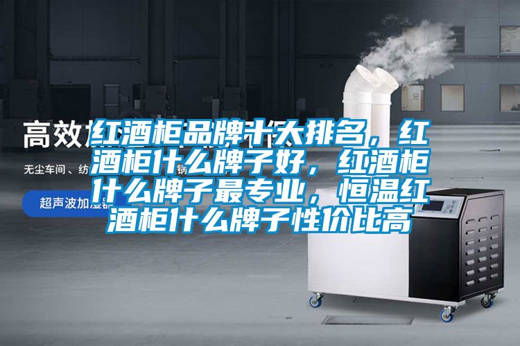 紅酒柜品牌十大排名，紅酒柜什么牌子好，紅酒柜什么牌子最專業(yè)，恒溫紅酒柜什么牌子性價(jià)比高