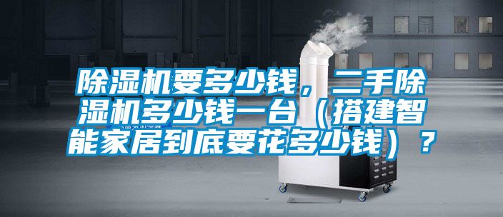 除濕機要多少錢，二手除濕機多少錢一臺（搭建智能家居到底要花多少錢）？