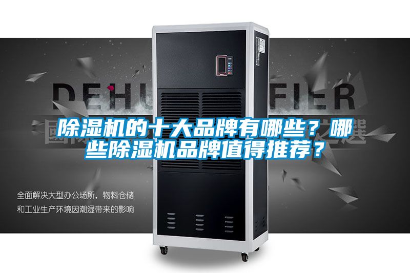 除濕機(jī)的十大品牌有哪些？哪些除濕機(jī)品牌值得推薦？