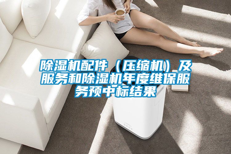 除濕機配件(壓縮機)及服務(wù)和除濕機年度維保服務(wù)預(yù)中標結(jié)果