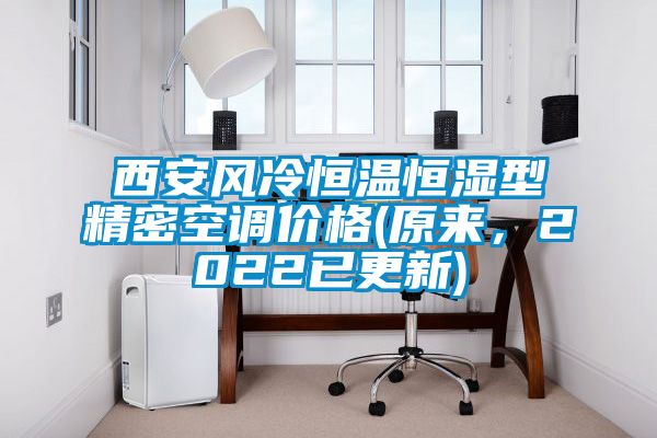 西安風(fēng)冷恒溫恒濕型精密空調(diào)價(jià)格(原來，2022已更新)