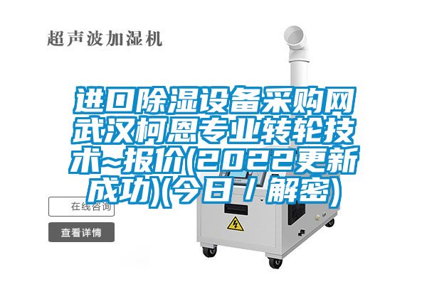 進口除濕設備采購網(wǎng)武漢柯恩專業(yè)轉(zhuǎn)輪技術~報價(2022更新成功)(今日/解密)