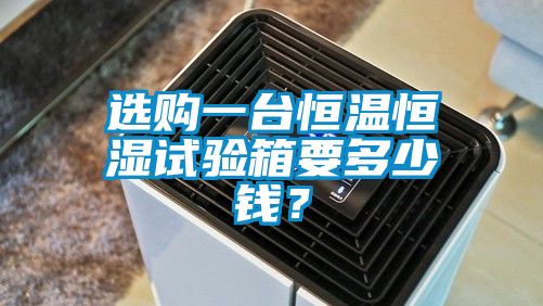 選購一臺恒溫恒濕試驗箱要多少錢？