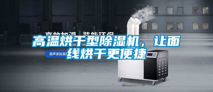 高溫烘干型除濕機(jī)，讓面線烘干更便捷