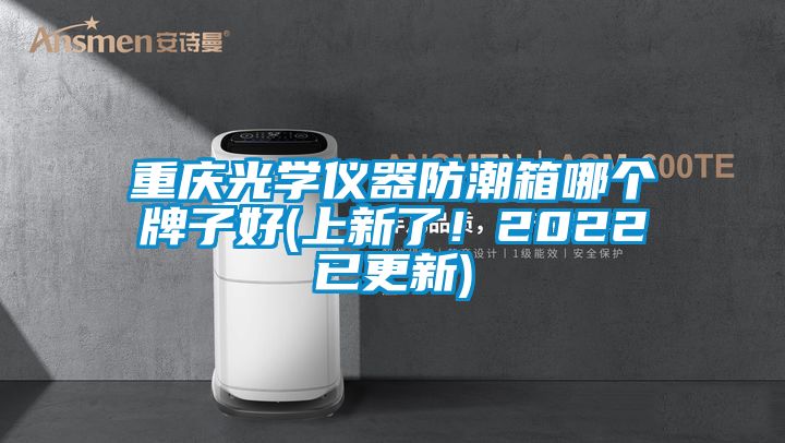 重慶光學(xué)儀器防潮箱哪個(gè)牌子好(上新了！2022已更新)