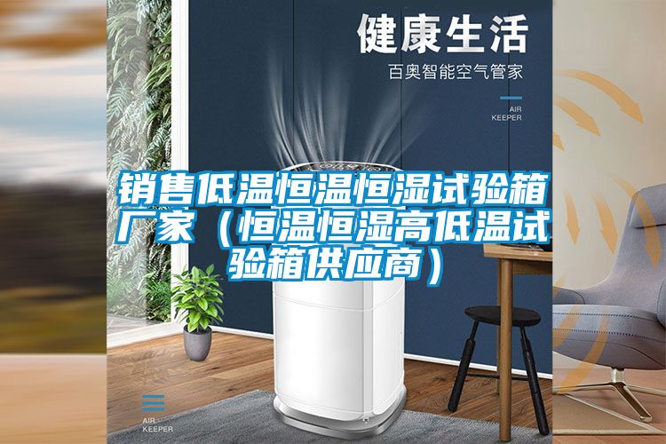 銷(xiāo)售低溫恒溫恒濕試驗(yàn)箱廠家(恒溫恒濕高低溫試驗(yàn)箱供應(yīng)商)