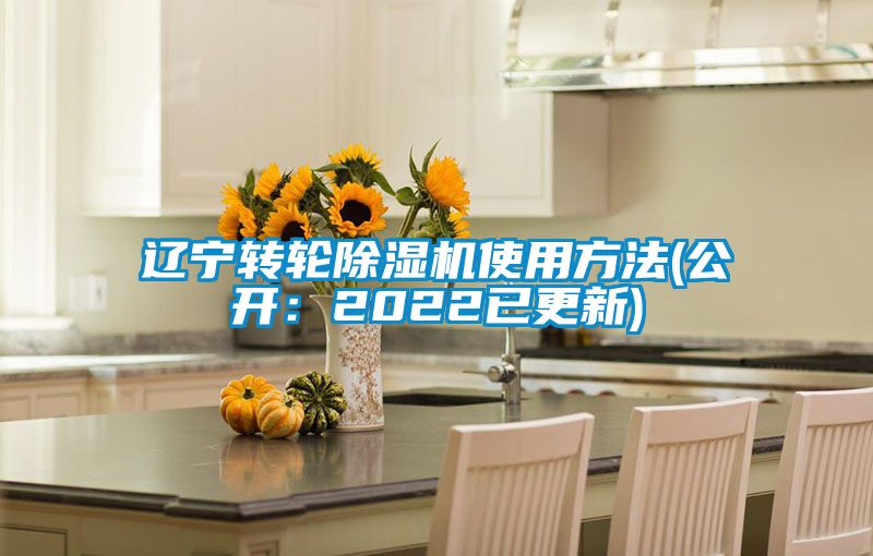 遼寧轉(zhuǎn)輪除濕機使用方法(公開:2022已更新)