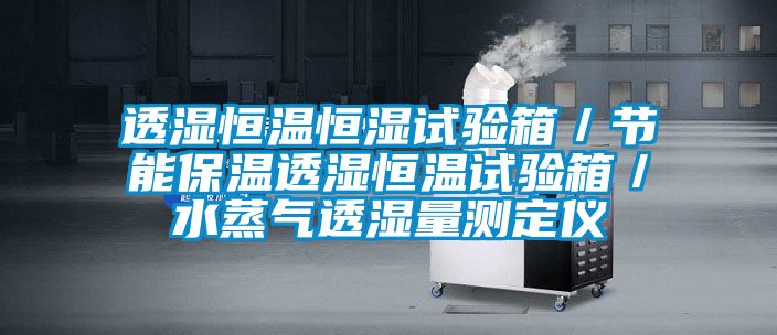 透濕恒溫恒濕試驗(yàn)箱／節(jié)能保溫透濕恒溫試驗(yàn)箱／水蒸氣透濕量測定儀