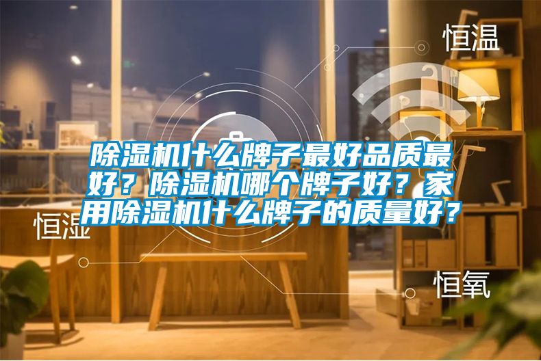 除濕機(jī)什么牌子最好品質(zhì)最好？除濕機(jī)哪個(gè)牌子好？家用除濕機(jī)什么牌子的質(zhì)量好？