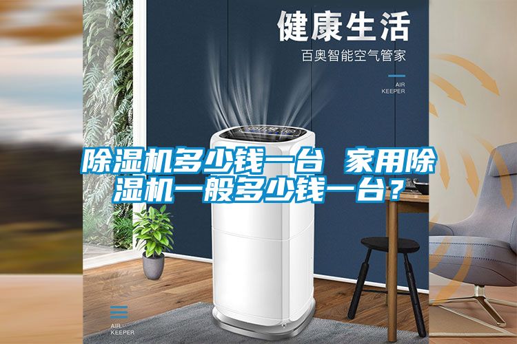 除濕機(jī)多少錢一臺 家用除濕機(jī)一般多少錢一臺？