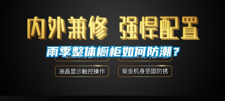雨季整體櫥柜如何防潮？