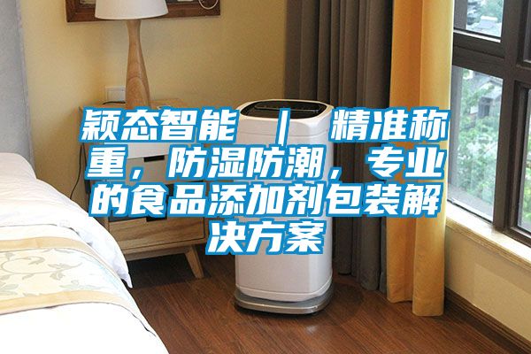 穎態(tài)智能 ｜ 精準(zhǔn)稱重，防濕防潮，專業(yè)的食品添加劑包裝解決方案