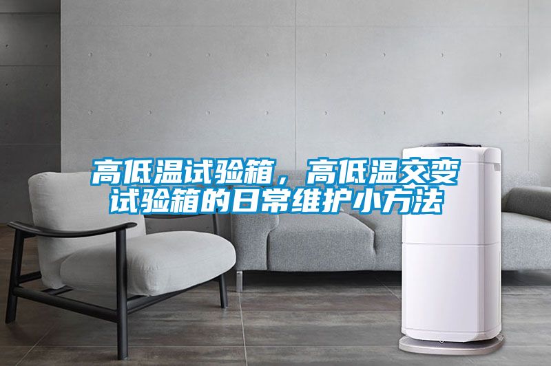高低溫試驗箱，高低溫交變試驗箱的日常維護(hù)小方法