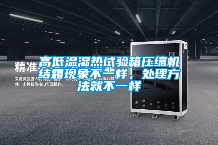 高低溫濕熱試驗(yàn)箱壓縮機(jī)結(jié)霜現(xiàn)象不一樣，處理方法就不一樣