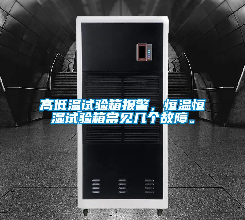 高低溫試驗(yàn)箱報(bào)警，恒溫恒濕試驗(yàn)箱常見(jiàn)幾個(gè)故障。