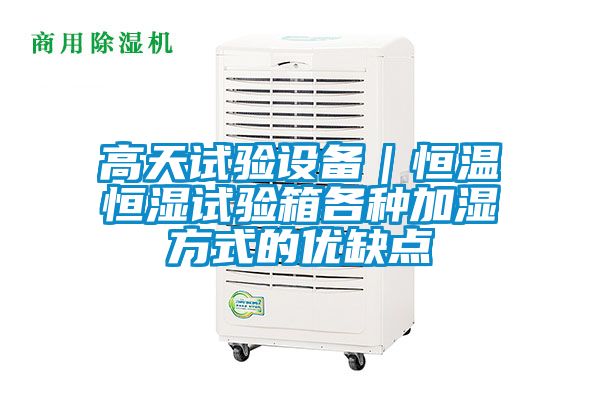高天試驗(yàn)設(shè)備｜恒溫恒濕試驗(yàn)箱各種加濕方式的優(yōu)缺點(diǎn)